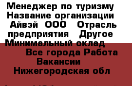 Менеджер по туризму › Название организации ­ Айвэй, ООО › Отрасль предприятия ­ Другое › Минимальный оклад ­ 50 000 - Все города Работа » Вакансии   . Нижегородская обл.